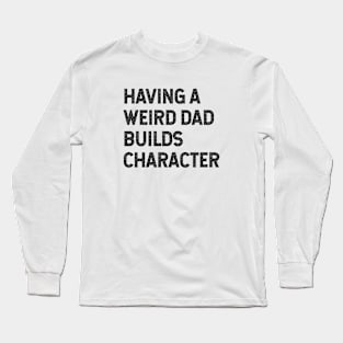 Having a weird dad builds character Long Sleeve T-Shirt